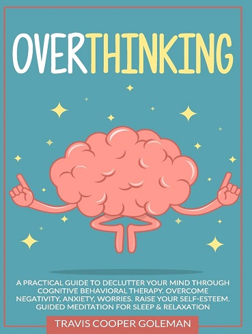 کتاب Overthinking: A Practical Guide to Declutter Your Mind through Cognitive Behavioral Therapy Overcome Negativity, Anxiety, Worries Raise Your Self-Esteem Guided Meditation for Sleep & Relaxation (متن کامل)