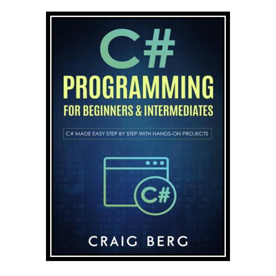 کتاب 	 C# Programming For Beginners &amp; Intermediates: C# Made Easy Step By Step With Hands on Projects اثر Craig Berg انتشارات مؤلفین طلایی