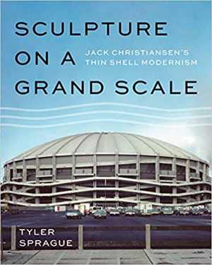  دانلود کتاب Sculpture On A Grand Scale - Jack Christiansen's Thin Shell Modernism, 2019 - دانلود کتاب های دانشگاهی