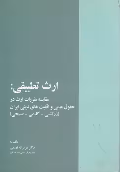 خرید کتاب ارث تطبیقی؛ مقایسه مقررات ارث در حقوق مدنی و اقلیت‌های دینی ایران؛ زرتشتی، کلیمی، مسیحی — کتابسرای طه