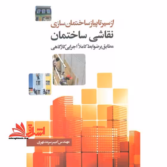 از سیر تا پیاز ساختمان سازی نقاشی ساختمان مطابق بر ضوابط کاملاً اجرایی کارگاهی - فروشگاه کتاب اشراق
