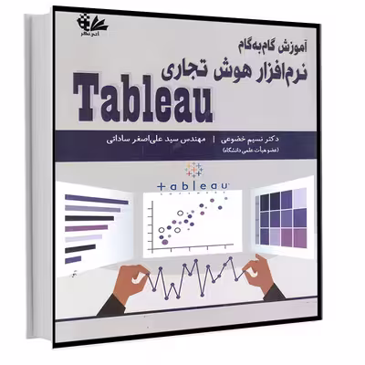 کتاب آموزش گام‌به‌گام هوش تجاری Tableau اثر دکتر نسیم خضوعی و مهندس سید علی اصغر ساداتی انتشارات آتی‌نگر