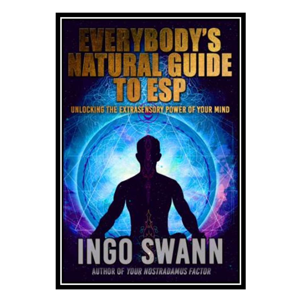 کتاب Everybody’s Guide to Natural ESP - Unlocking the Extrasensory Power of Your Mind اثر Ingo Swann انتشارات مؤلفین طلایی
