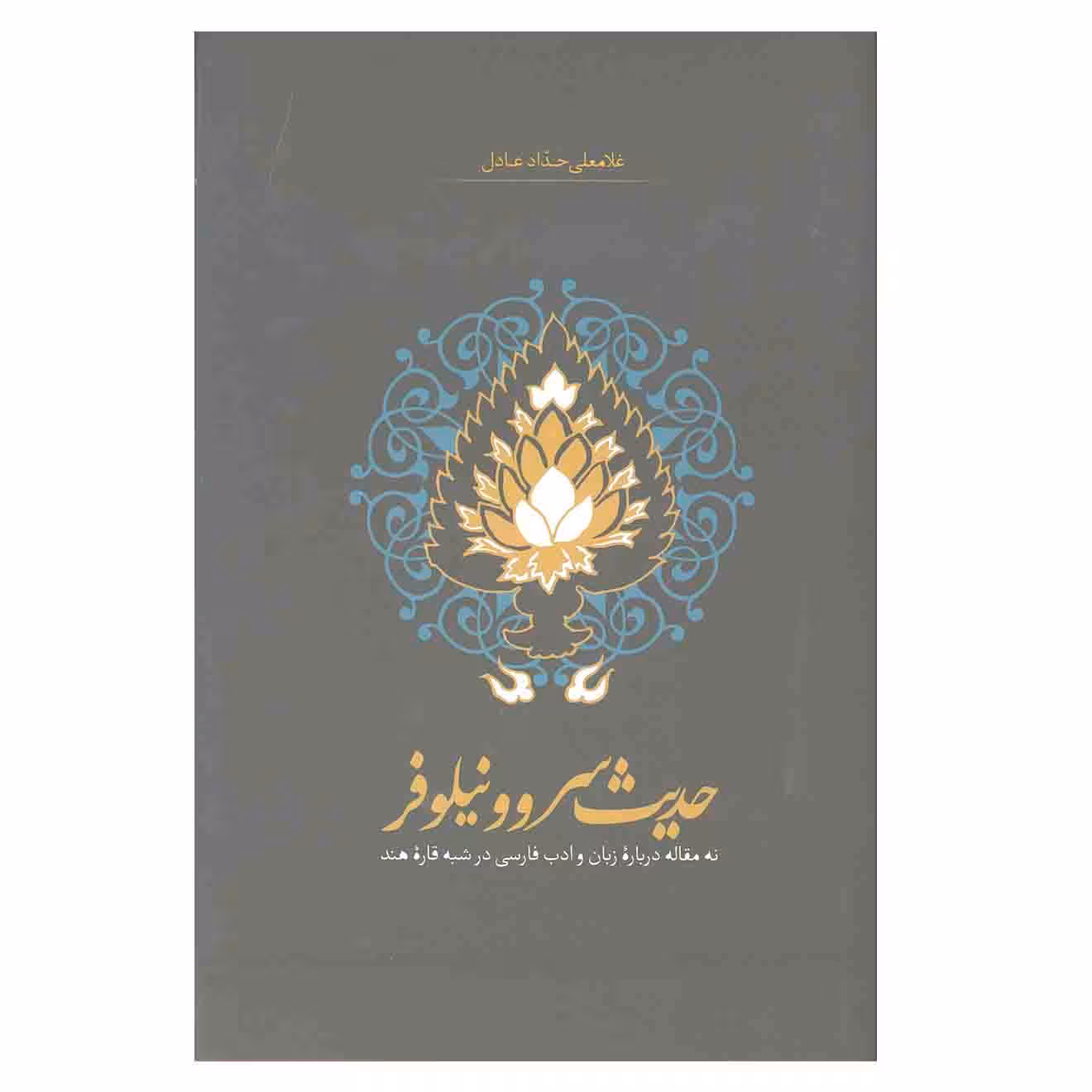 کتاب حدیث سرو و نیلوفر نه مقاله درباره زبان و ادب فارسی در شبه قاره هند اثر غلامعلی حداد عادل انتشارات سخن 