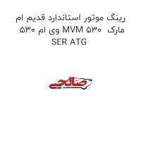 رینگ موتور استاندارد قدیم ام وی ام 530 MVM 530  مارک SER ATG