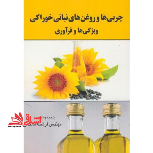 چربی ها و روغن های نباتی خوراکی: ویژگی ها و فرآوری - فروشگاه کتاب اشراق