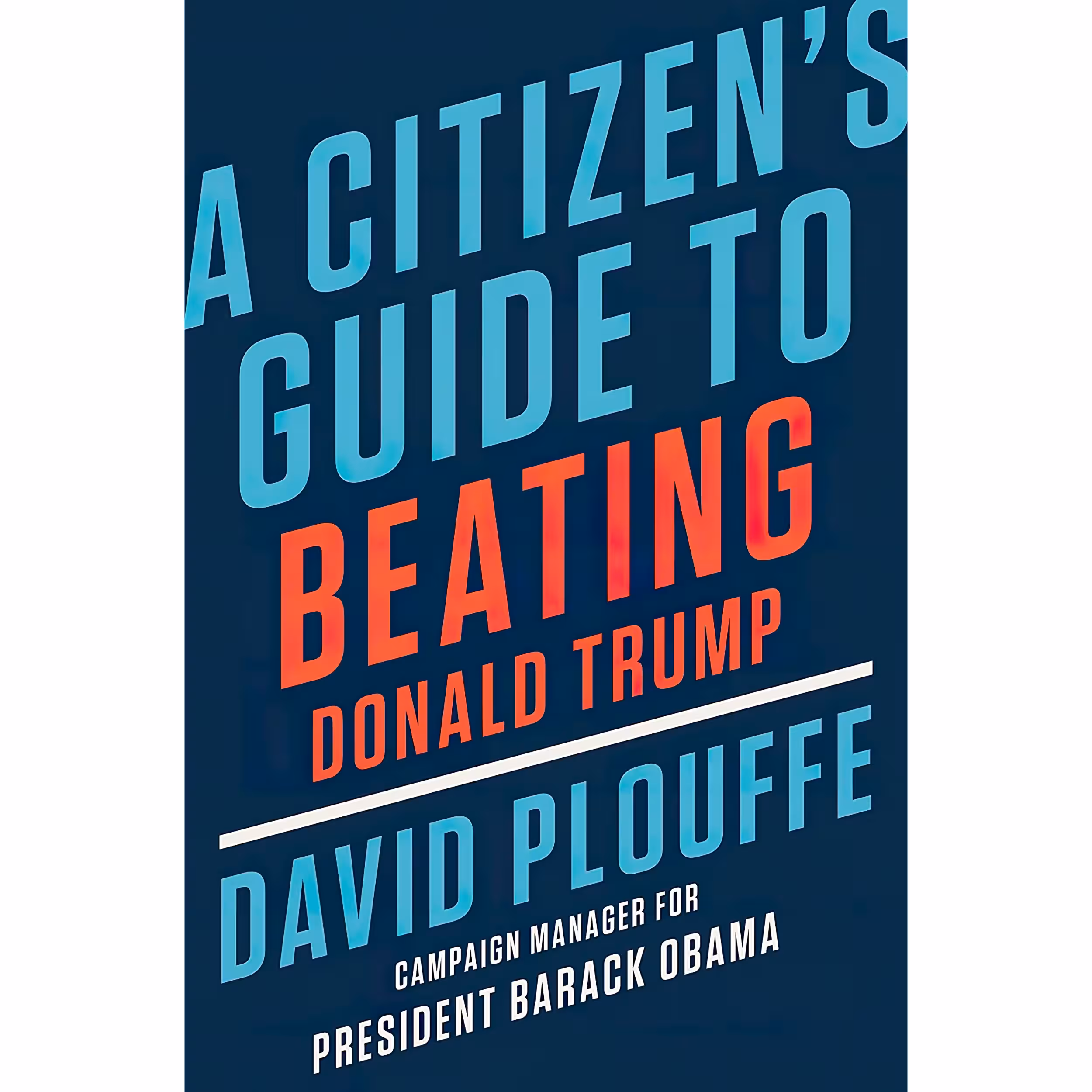 کتاب A Citizens Guide to Beating Donald Trump اثر David Plouffe انتشارات Viking