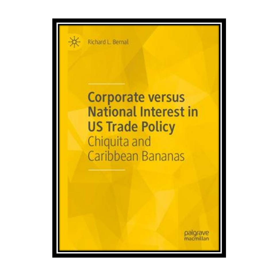 کتاب Corporate versus National Interest in US Trade Policy: Chiquita and Caribbean Bananas اثر Richard L. Bernal انتشارات مؤلفین طلایی