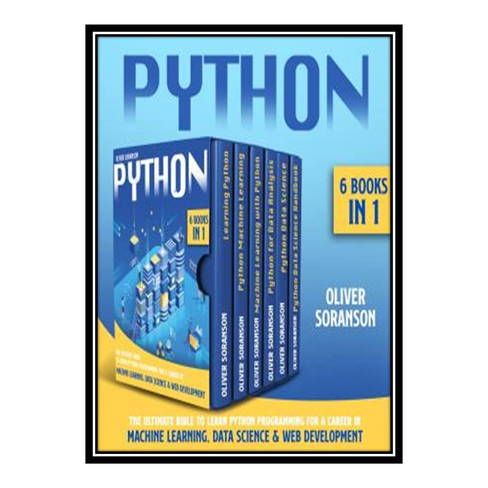 کتاب Python: 6 Books in 1: The Ultimate Bible to Learn Python Programming for a Career in Machine Learning, Data Science &amp; Web Development. اثر Oliver Soranson انتشارات مؤلفین طلایی