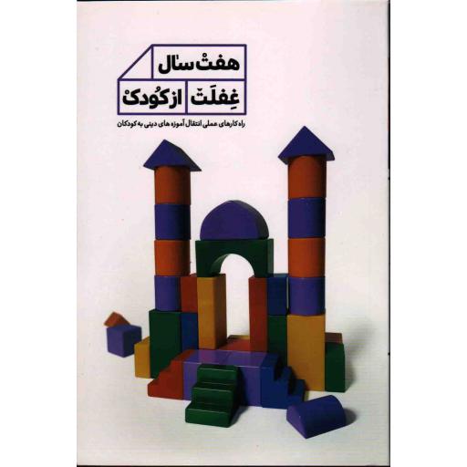 هفت سال غفلت از کودک : راه کارهای عملی انتقال آموزه های دینی به کودکان