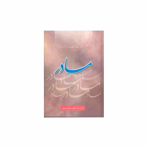 کتاب گفتار بزرگان ایران و جهان درباره مادر اثر اکبر مرتضی پور