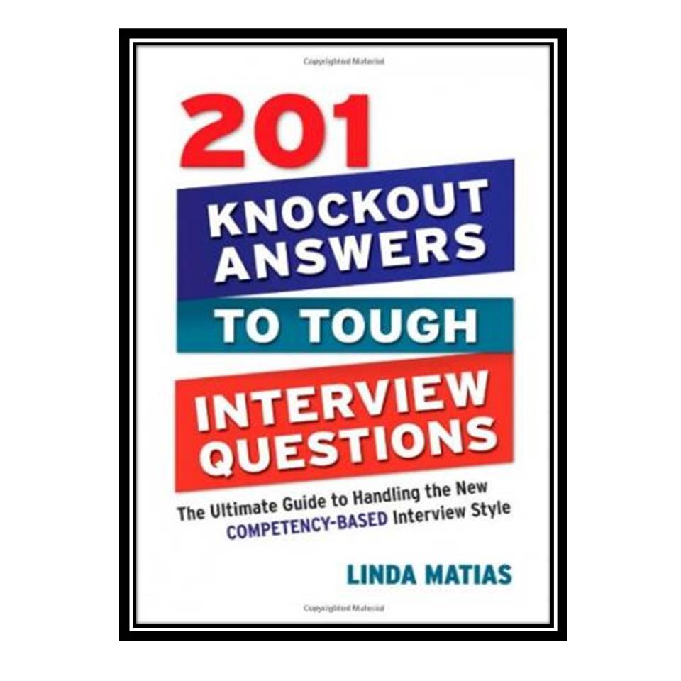 کتاب 201 Knockout Answers to Tough Interview Questions: The Ultimate Guide to Handling the New Competency-Based Interview Style اثر Linda Matias انتشارات مؤلفین طلایی