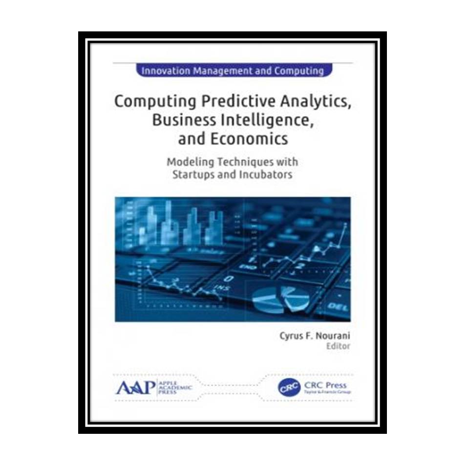 کتاب Computing Predictive Analytics, Business Intelligence, and Economics: Modeling Techniques with Startups and Incubators اثر Cyrus F. Nourani انتشارات مؤلفین طلایی