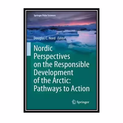کتاب Nordic Perspectives on the Responsible Development of the Arctic: Pathways to Action اثر Douglas C. Nord انتشارات مؤلفین طلایی