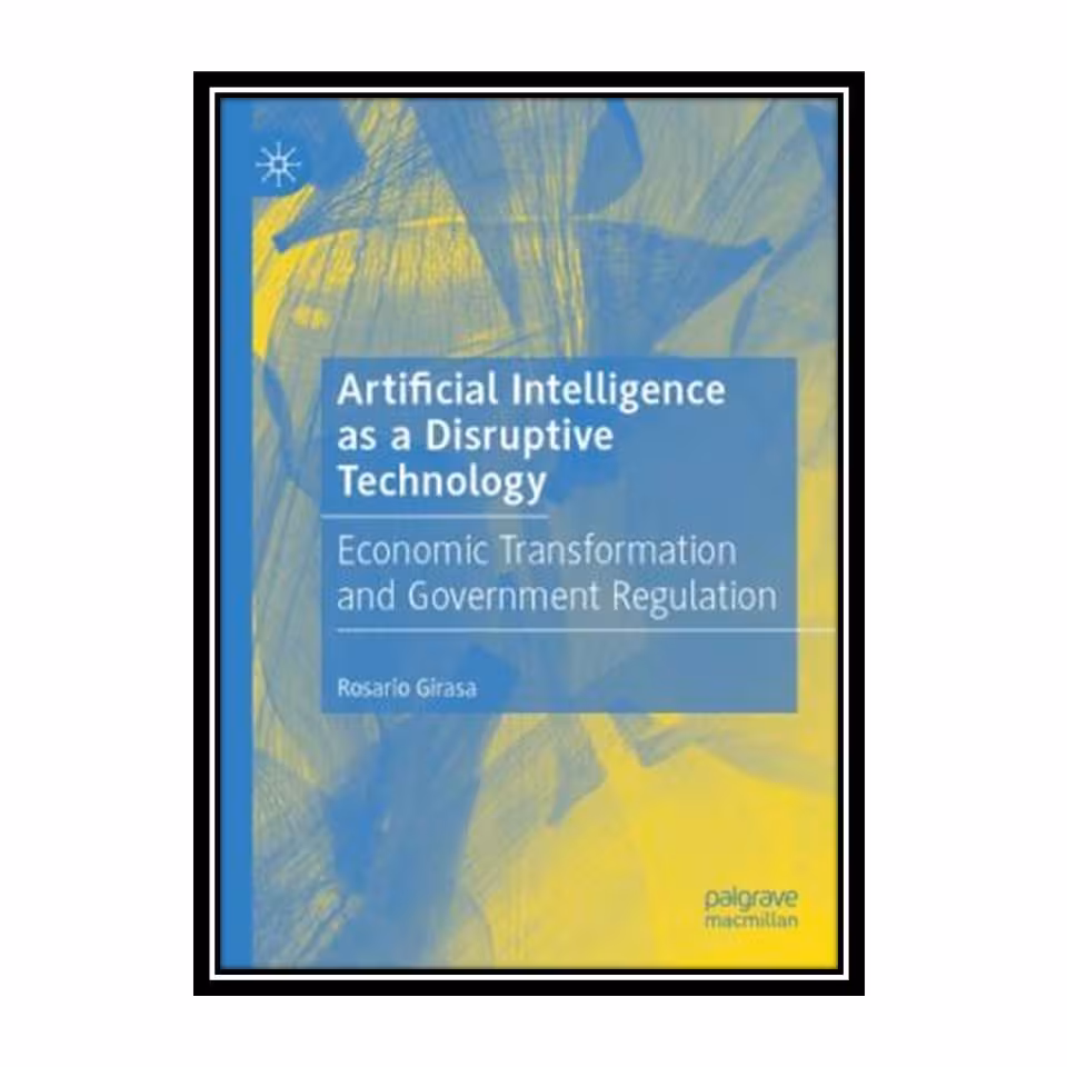 کتاب Artificial Intelligence as a Disruptive Technology: Economic Transformation and Government Regulation اثر Rosario Girasa انتشارات مؤلفین طلایی