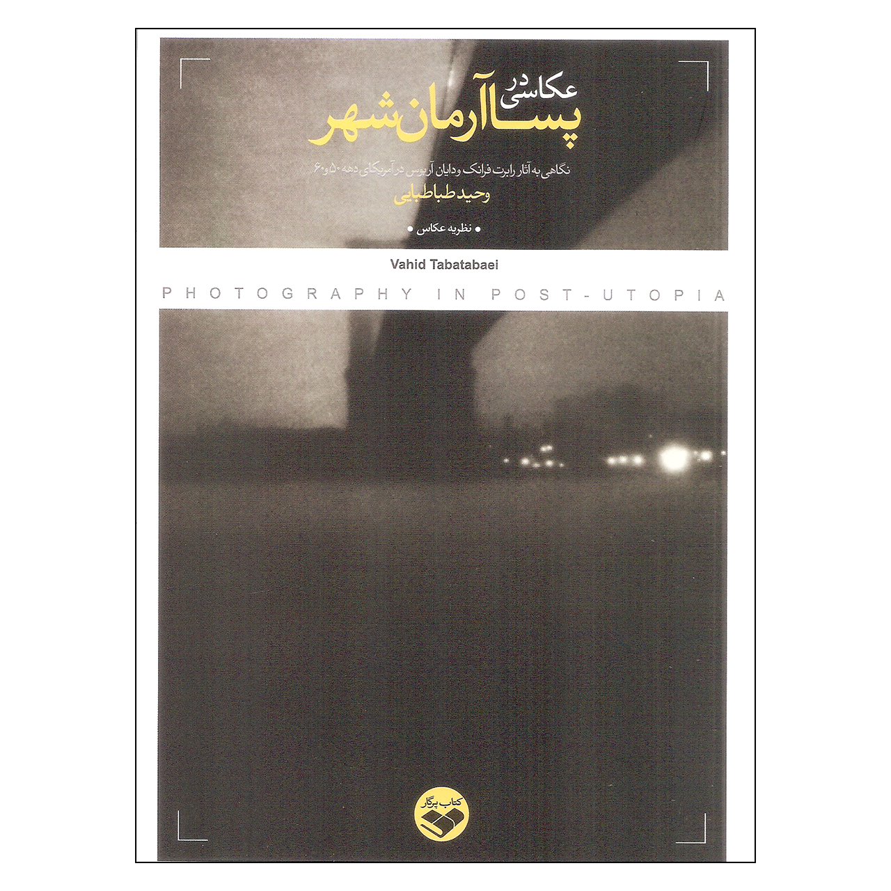 کتاب عکاسی در پسا آرمان شهر اثر وحید طباطبایی انتشارات کتاب پرگار 