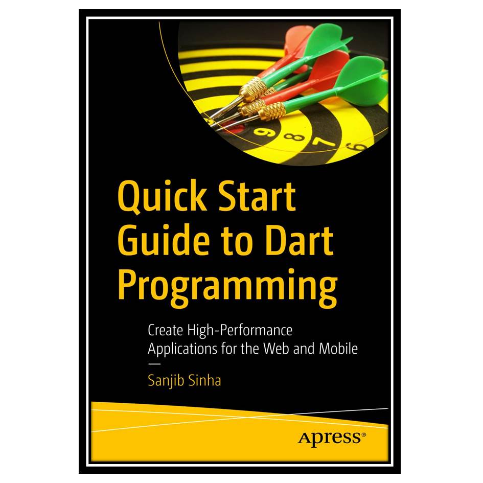 کتاب Quick Start Guide to Dart Programming: Create High-Performance Applications for the Web and Mobile اثر Sanjib Sinha انتشارات مؤلفین طلایی