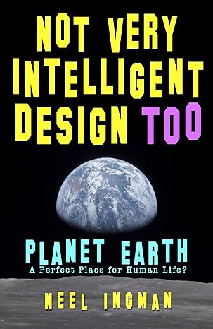 خرید و دانلود نسخه کامل کتاب Not Very Intelligent Design Too: Planet Earth, a perfect place for human life - Pdf