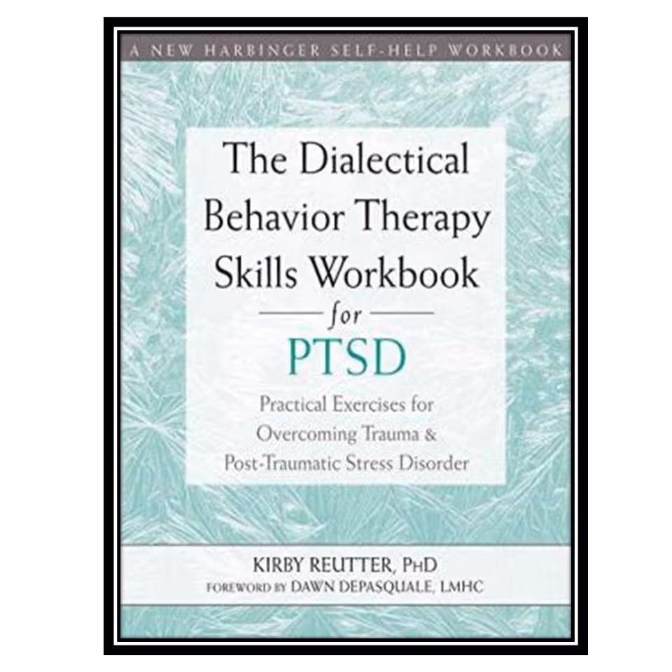 کتاب The Dialectical Behavior Therapy Skills Workbook for PTSD: Practical Exercises for Overcoming Trauma and Post-Traumatic Stress Disorder اثر Kirby Reutter انتشارات مؤلفین طلایی
