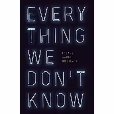 کتاب Everything We Dont Know اثر Aaron Gilbreath انتشارات Curbside Splendor Publishing
