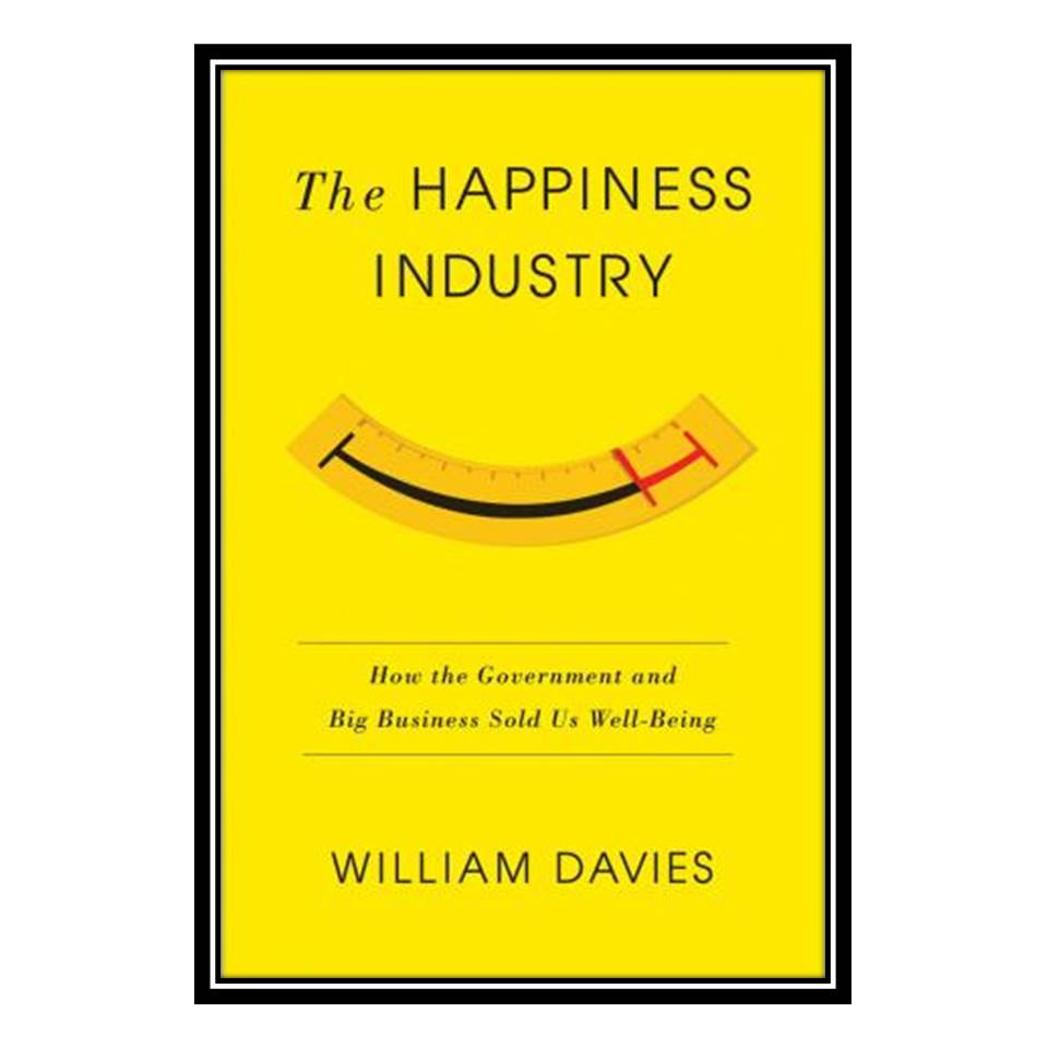 کتاب The Happiness Industry: How the Government and Big Business Sold us Well-Being اثر William Davies انتشارات مؤلفین طلایی
