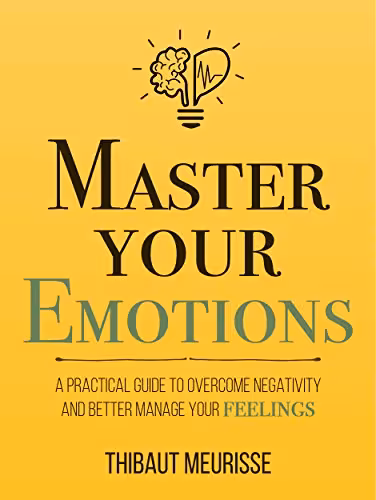 خرید و دانلود نسخه کامل کتاب Master Your Emotions: A Practical Guide to Overcome Negativity and Better Manage Your Feelings (Mastery Series Book 1) Kindle Edition -   PDF
