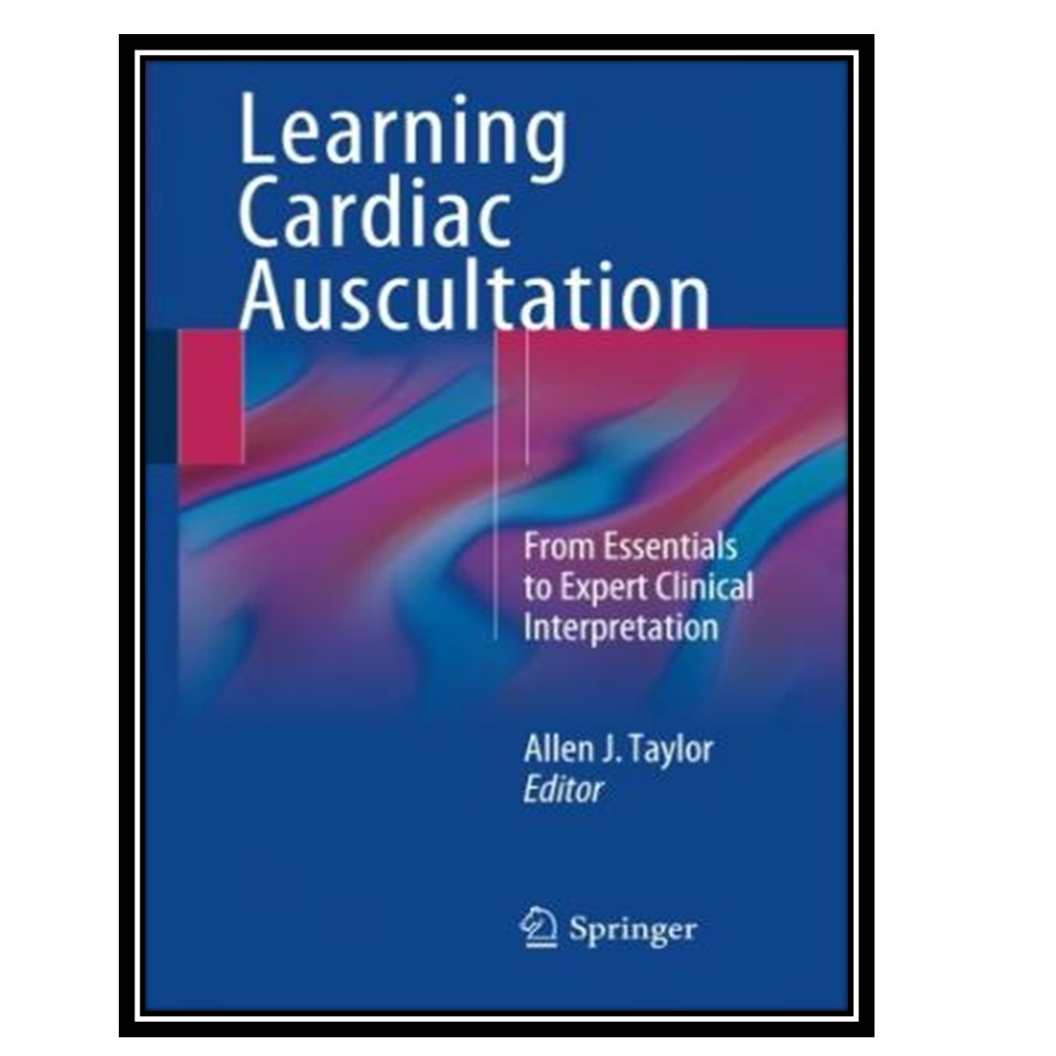 کتاب Learning Cardiac Auscultation: From Essentials to Expert Clinical Interpretation اثر Allen J Taylor انتشارات مؤلفین طلایی