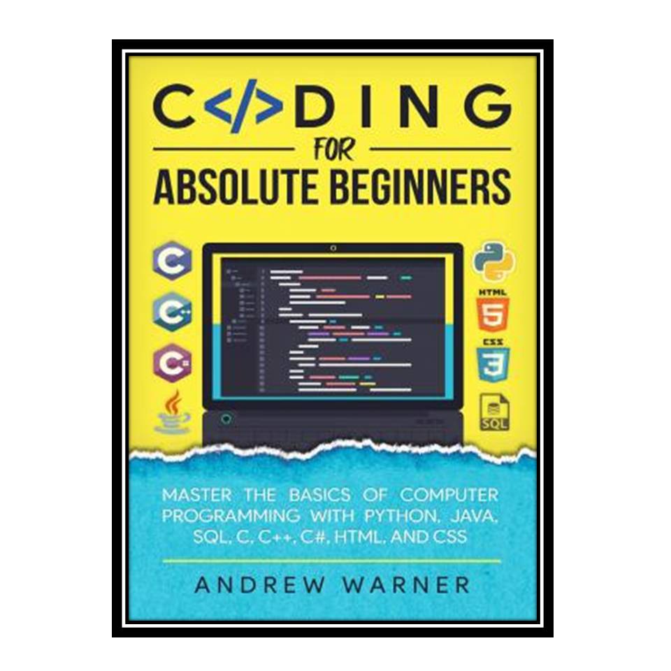 کتاب Coding for Absolute Beginners: Master the Basics of Computer Programming with Python Java SQL C C C# HTML and CSS اثر Warner Andrew انتشارات مؤلفین طلایی