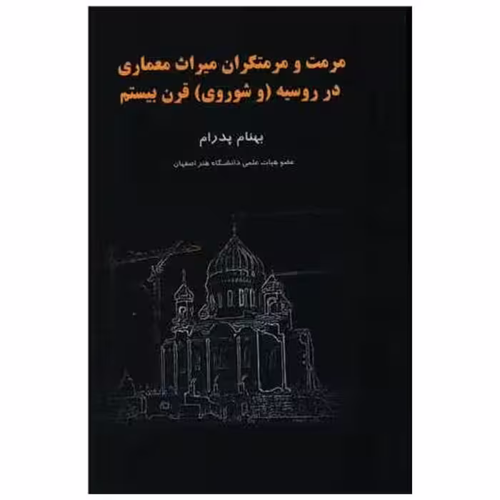 کتاب مرمت و مرمتگران میراث معماری در روسیه و شوروی قرن بیستم اثر بهنام پدرام