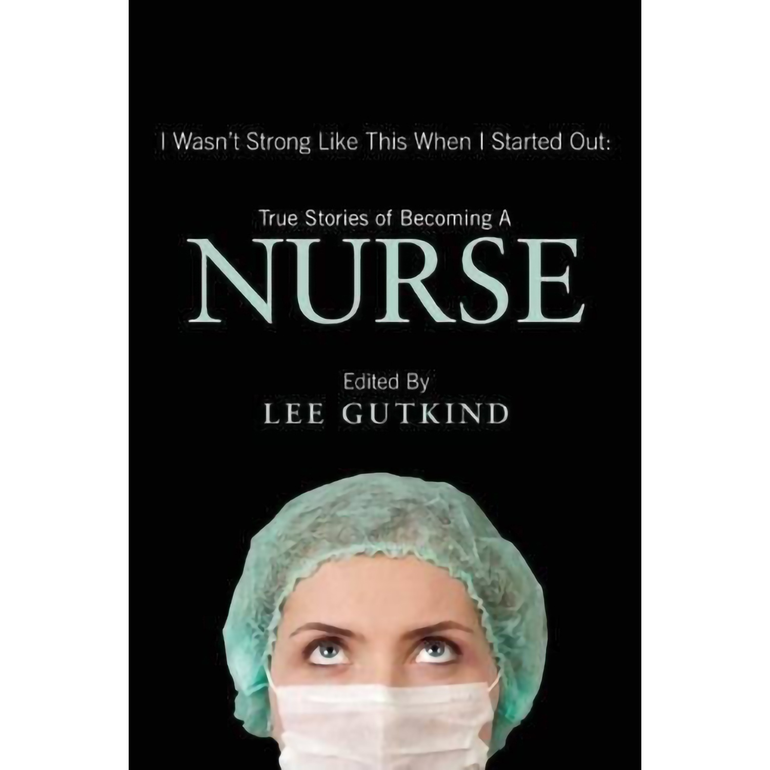 کتاب I Wasn t Strong Like This When I Started Out: True Stories of Becoming a Nurse اثر Lee Gutkind,Nina Gaby انتشارات In Fact Books