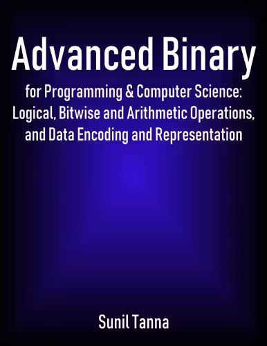 خرید و دانلود نسخه کامل کتاب Advanced Binary for Programming and Computer Science Logical Bitwise and Arithmetic Operations and Data Encoding and Representation