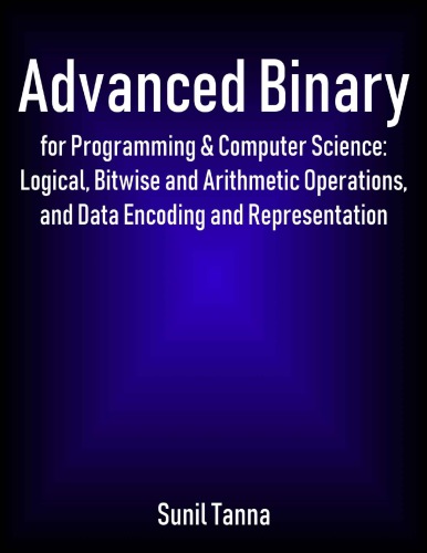 خرید و دانلود نسخه کامل کتاب Advanced Binary for Programming and Computer Science Logical Bitwise and Arithmetic Operations and Data Encoding and Representation