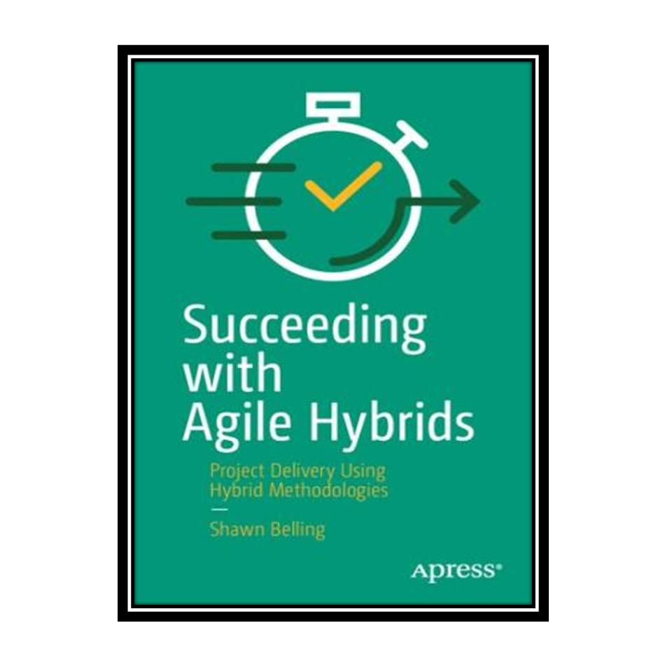 کتاب Succeeding with Agile Hybrids: Project Delivery Using Hybrid Methodologies اثر Shawn Belling انتشارات مؤلفین طلایی