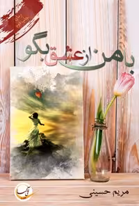 خرید و دانلود نسخه کامل کتاب با من از عشق بگو اثر مریم حسینی
