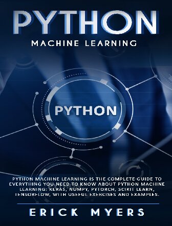 خرید و دانلود نسخه کامل کتاب Python Machine Learning Is The Complete Guide To Everything You Need To Know About Python Machine Learning: Keras, Numpy, Scikit Learn, Tensorflow, With Useful Exercises and examples.