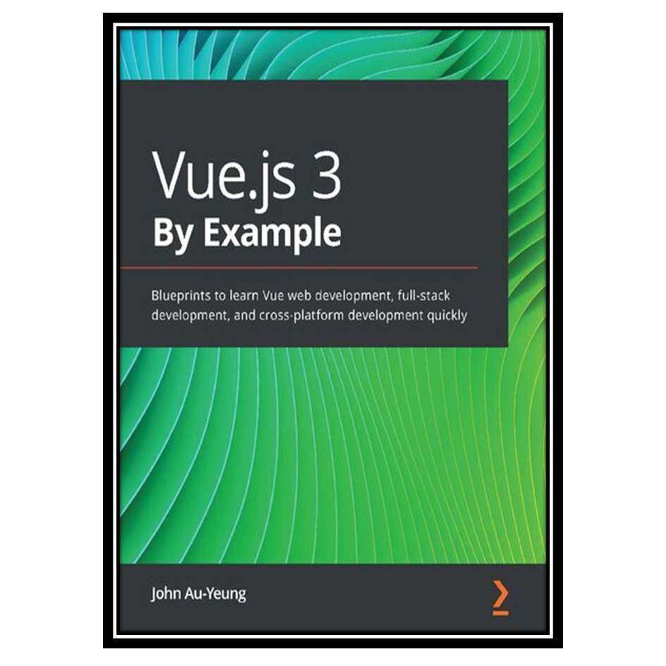 کتاب Vuejs 3 By Example: Blueprints to learn Vue web development, full-stack development, and cross-platform development quickly اثر John Au-Yeung انتشارات مؤلفین طلایی
