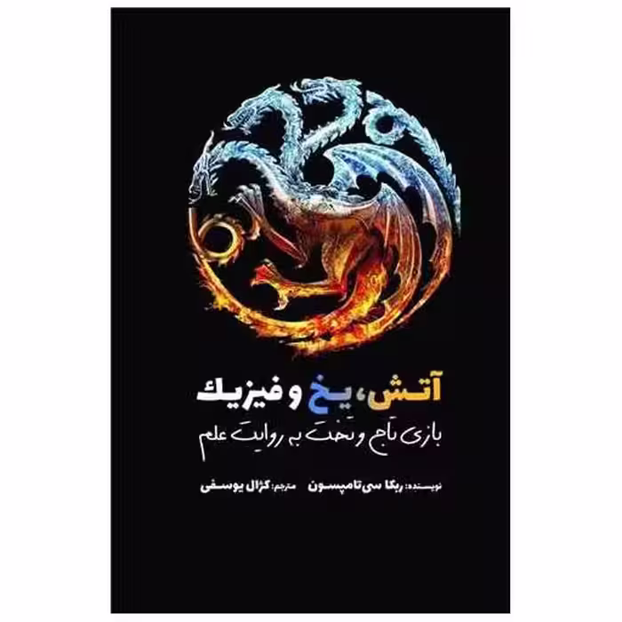 کتاب آتش یخ و فیزیک (بازی تاج و تخت به روایت علم) اثر ربکا سی تامپسون