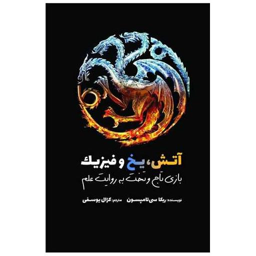 کتاب آتش یخ و فیزیک (بازی تاج و تخت به روایت علم) اثر ربکا سی تامپسون