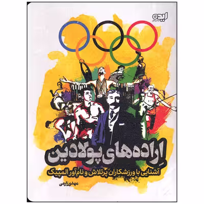 کتاب اراده های پولادین آشنایی با ورزشکاران پر تلاش و نام آور المپیک اثر مهدی زارعی انتشارات ایده پردازان