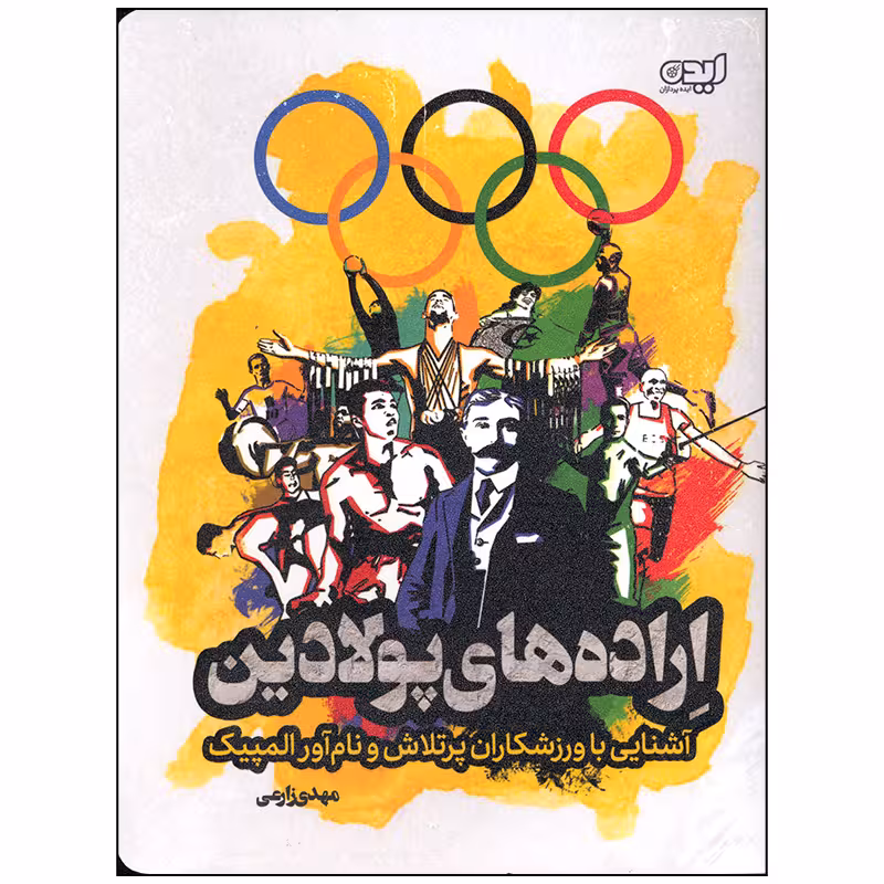 کتاب اراده های پولادین آشنایی با ورزشکاران پر تلاش و نام آور المپیک اثر مهدی زارعی انتشارات ایده پردازان