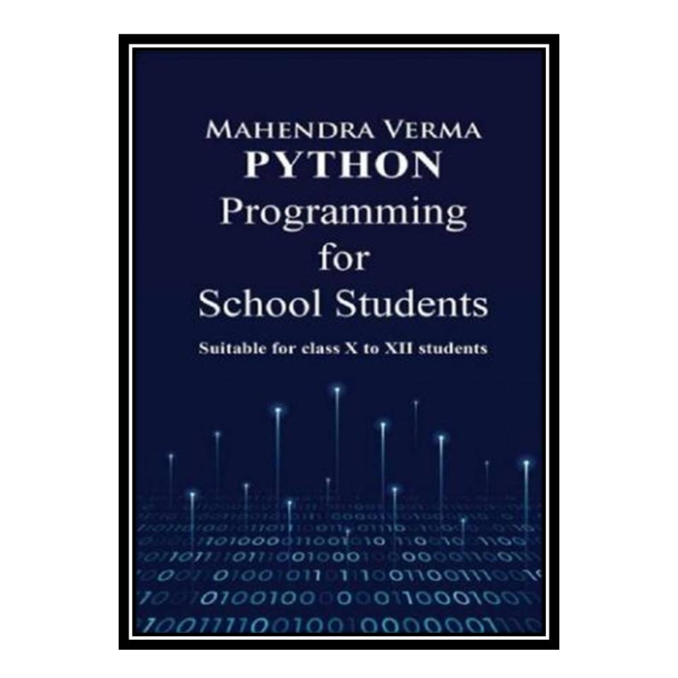 کتاب Python Programming for School Students: Suitable for classs X to XII students اثر Mahendra Verma انتشارات مؤلفین طلایی