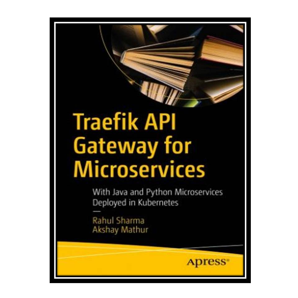 کتاب Traefik API Gateway for Microservices With Java and Python Microservices Deployed in Kubernetes اثر Rahul Sharma and Akshay Mathur انتشارات مؤلفین طلایی