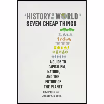 کتاب A History of the World in Seven Cheap Things اثر Raj Patel and Jason W. Moore انتشارات University of California Press
