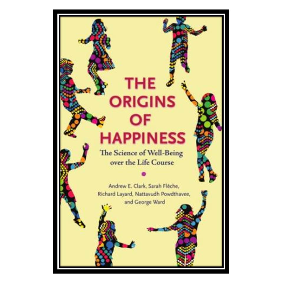 کتاب The Origins of Happiness: The Science of Well-Being Over the Life Course اثر جمعی از نویسندگان انتشارات مؤلفین طلایی