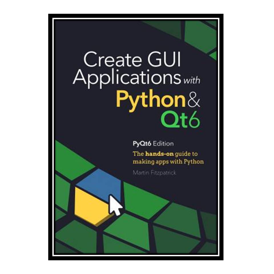 کتاب Create GUI Applications with Python &amp; Qt6: The hands-on guide to making apps with Python اثر Martin Fitzpatrick انتشارات مؤلفین طلایی