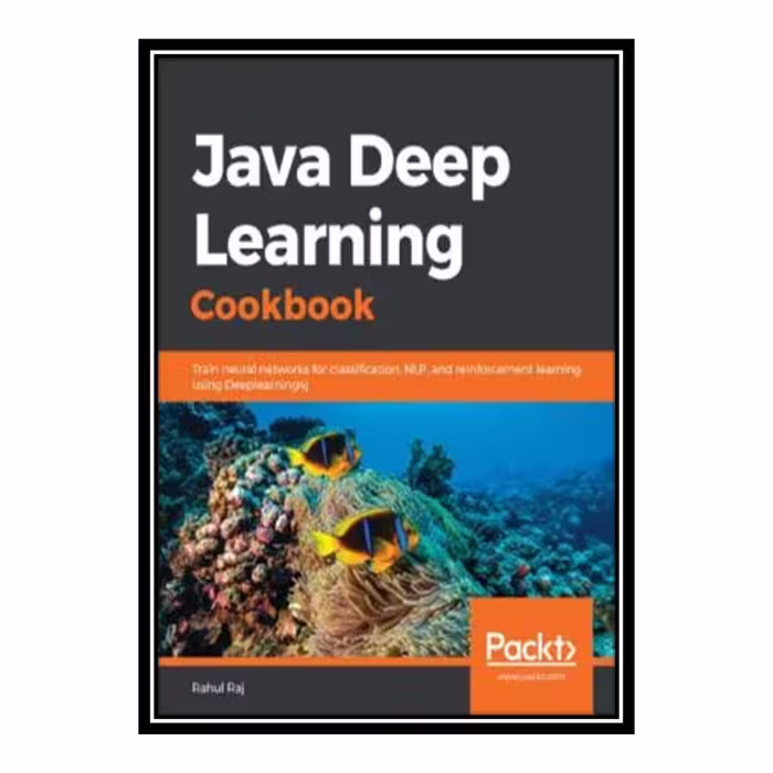 کتاب Java Deep Learning Cookbook - Train neural networks for classification, NLP, and reinforcement learning using Deeplearning4j اثر Rahul Raj انتشارات مؤلفین طلایی