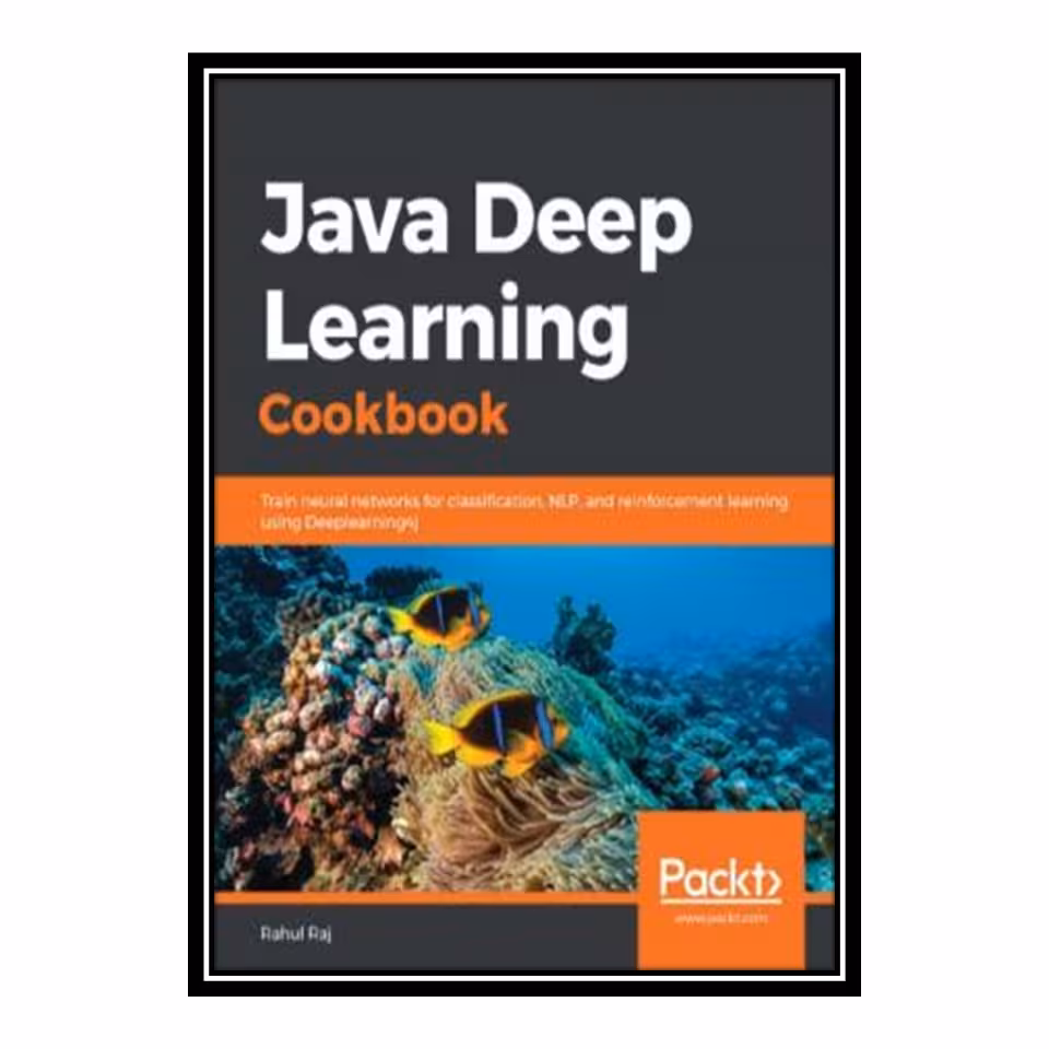 کتاب Java Deep Learning Cookbook - Train neural networks for classification, NLP, and reinforcement learning using Deeplearning4j اثر Rahul Raj انتشارات مؤلفین طلایی