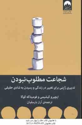 شجاعت مطلوب نبودن ( کیشیمی – کوگا – بارسقیان ) تدبیری ژاپنی برای تغییر در زندگی و رسیدن به شادی حقیق