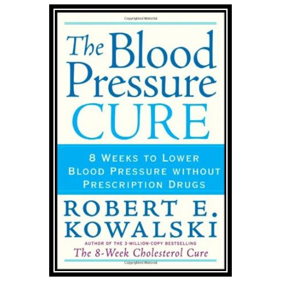 کتاب The Blood Pressure Cure: 8 Weeks to Lower Blood Pressure without Prescription Drugs اثر Robert E Kowalski انتشارات مؤلفین طلایی
