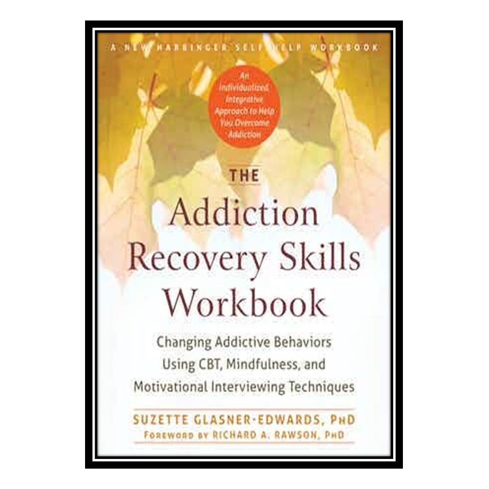 کتاب The Addiction Recovery Skills Workbook: Changing Addictive Behaviors Using CBT, Mindfulness, and Motivational Interviewing Techniques اثر Suzette Glasner-Edwards انتشارات مؤلفین طلایی